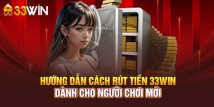 Hướng dẫn chi tiết các bước siêu đơn giản để rút tiền 33WIN